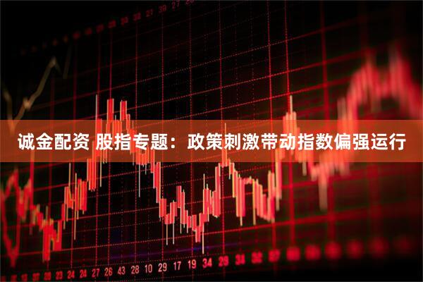 诚金配资 股指专题：政策刺激带动指数偏强运行