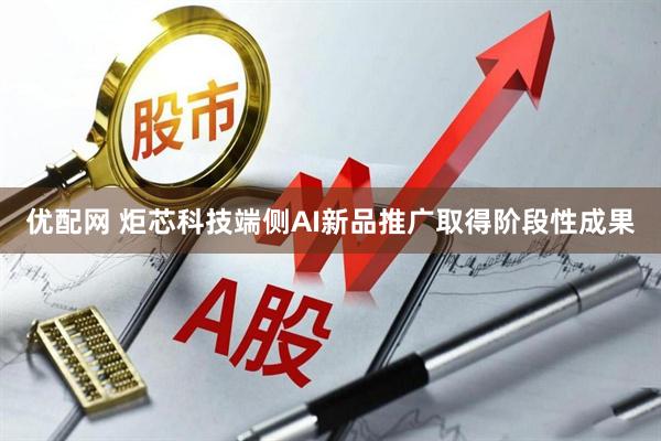 优配网 炬芯科技端侧AI新品推广取得阶段性成果