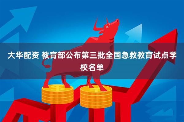 大华配资 教育部公布第三批全国急救教育试点学校名单
