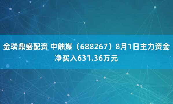 金瑞鼎盛配资 中触媒（688267）8月1日主力资金净买入631.36万元