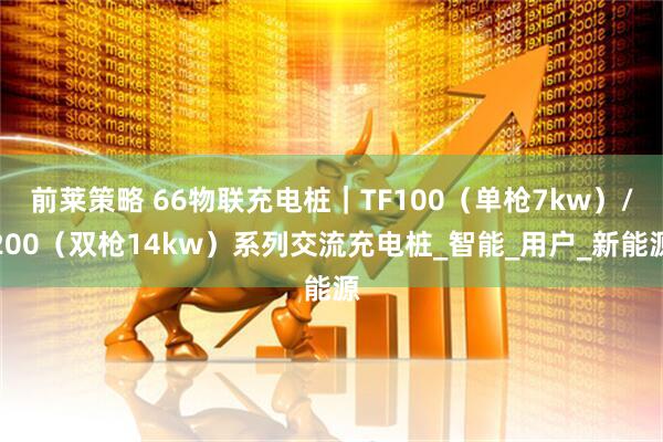 前莱策略 66物联充电桩｜TF100（单枪7kw）/200（双枪14kw）系列交流充电桩_智能_用户_新能源